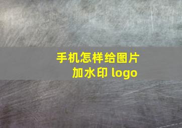 手机怎样给图片加水印 logo